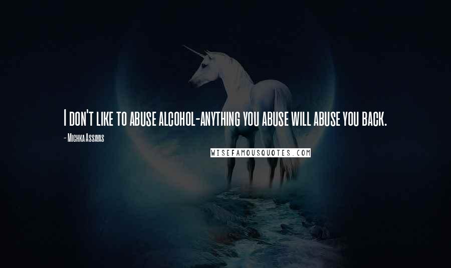 Michka Assayas Quotes: I don't like to abuse alcohol-anything you abuse will abuse you back.