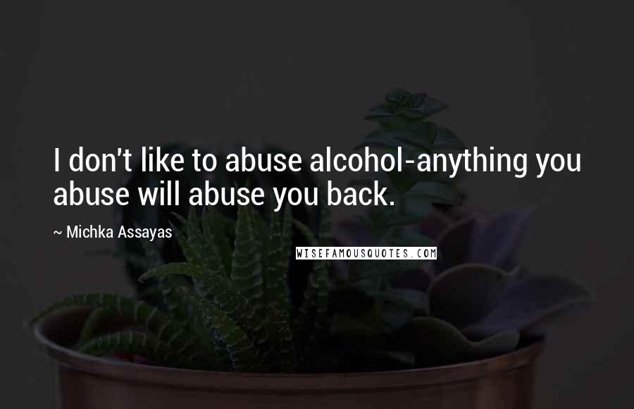 Michka Assayas Quotes: I don't like to abuse alcohol-anything you abuse will abuse you back.