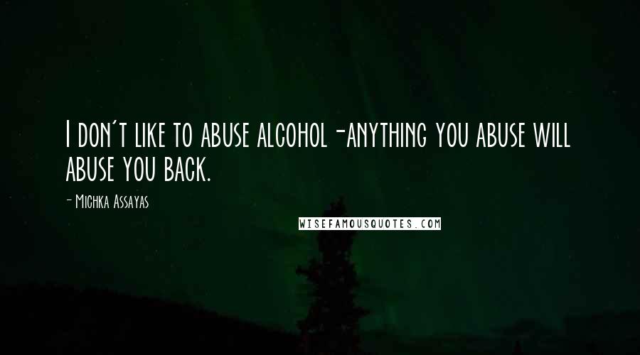 Michka Assayas Quotes: I don't like to abuse alcohol-anything you abuse will abuse you back.