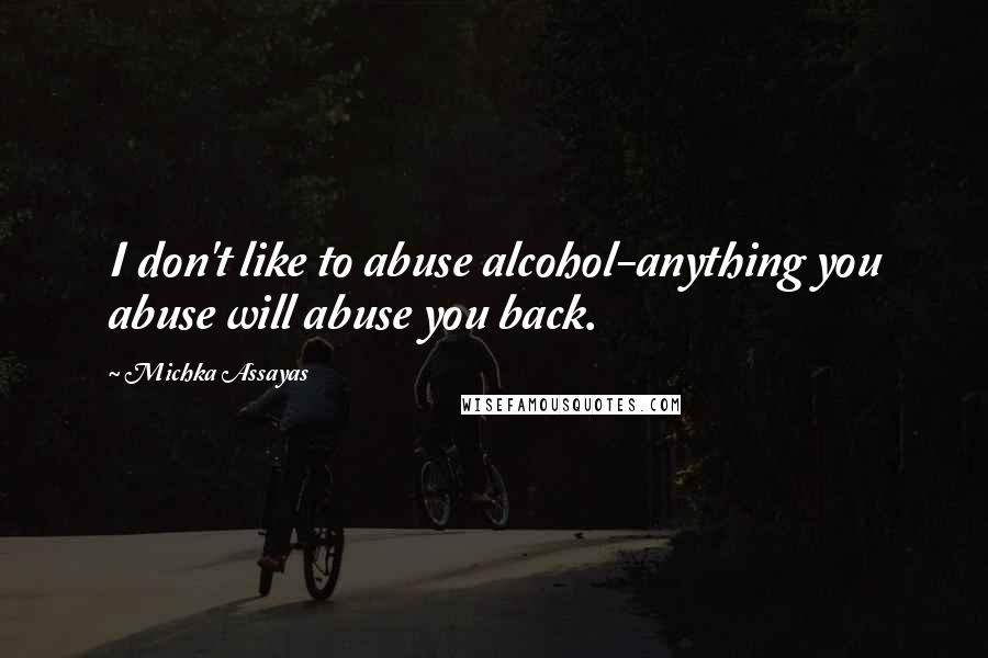 Michka Assayas Quotes: I don't like to abuse alcohol-anything you abuse will abuse you back.