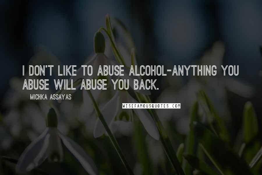 Michka Assayas Quotes: I don't like to abuse alcohol-anything you abuse will abuse you back.