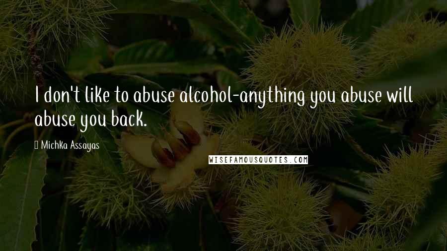 Michka Assayas Quotes: I don't like to abuse alcohol-anything you abuse will abuse you back.