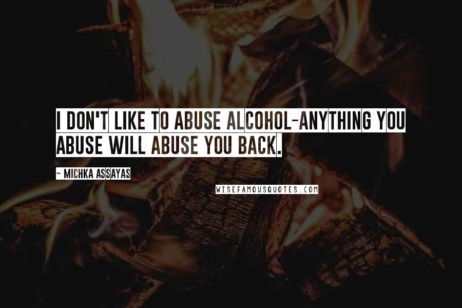 Michka Assayas Quotes: I don't like to abuse alcohol-anything you abuse will abuse you back.