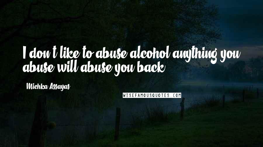 Michka Assayas Quotes: I don't like to abuse alcohol-anything you abuse will abuse you back.