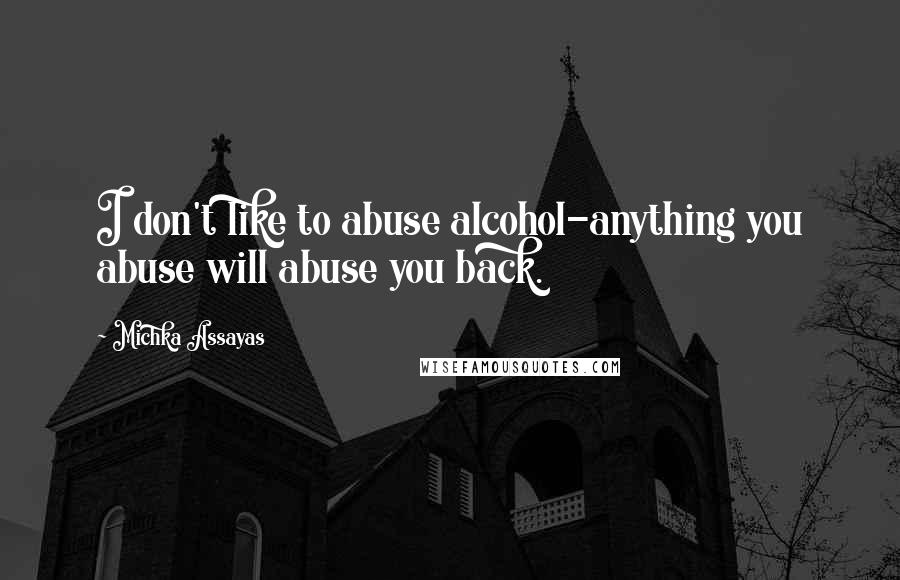 Michka Assayas Quotes: I don't like to abuse alcohol-anything you abuse will abuse you back.