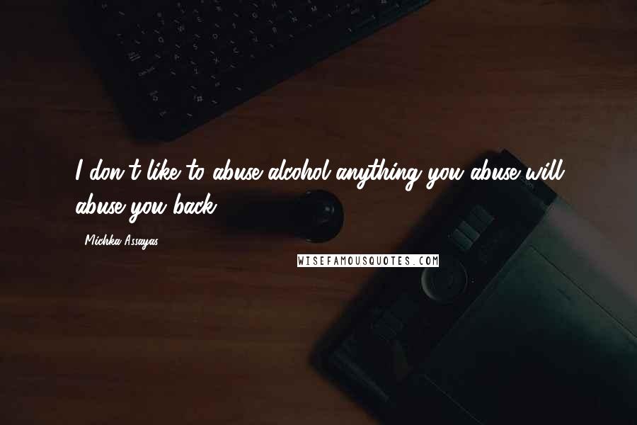 Michka Assayas Quotes: I don't like to abuse alcohol-anything you abuse will abuse you back.