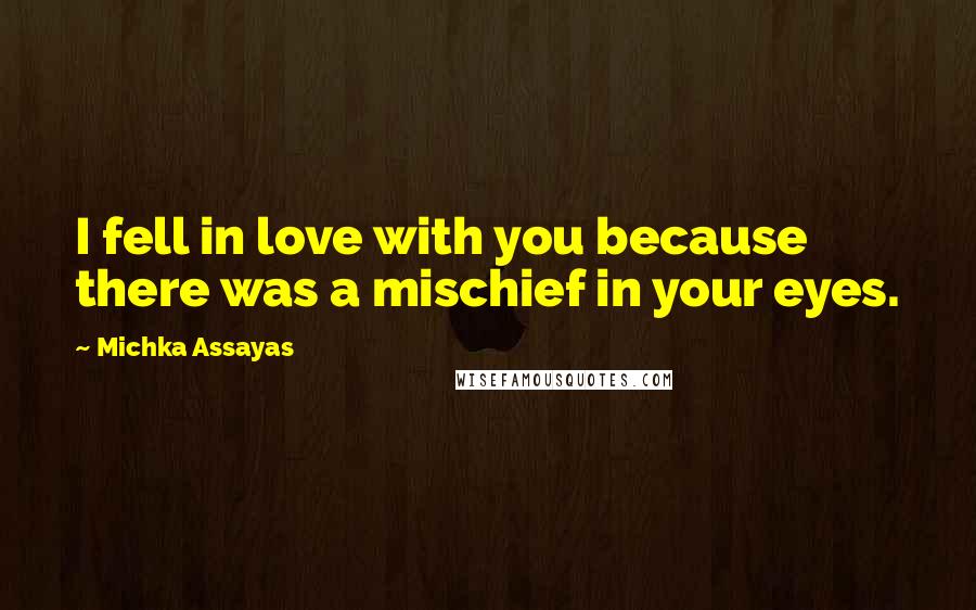 Michka Assayas Quotes: I fell in love with you because there was a mischief in your eyes.