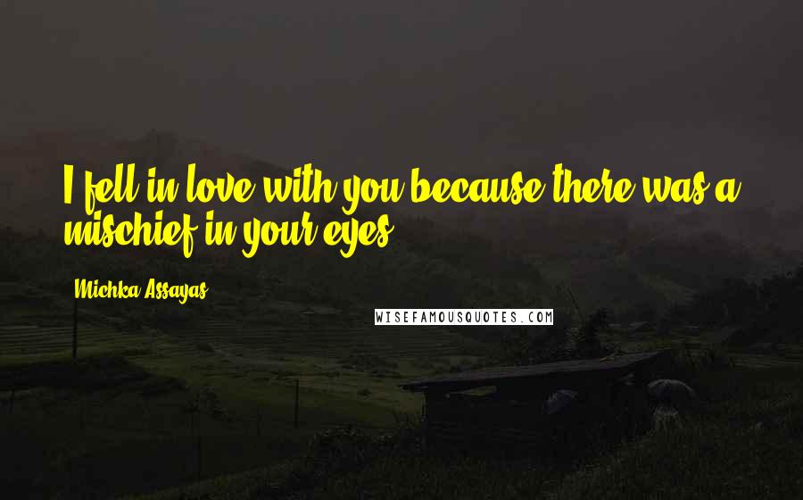 Michka Assayas Quotes: I fell in love with you because there was a mischief in your eyes.