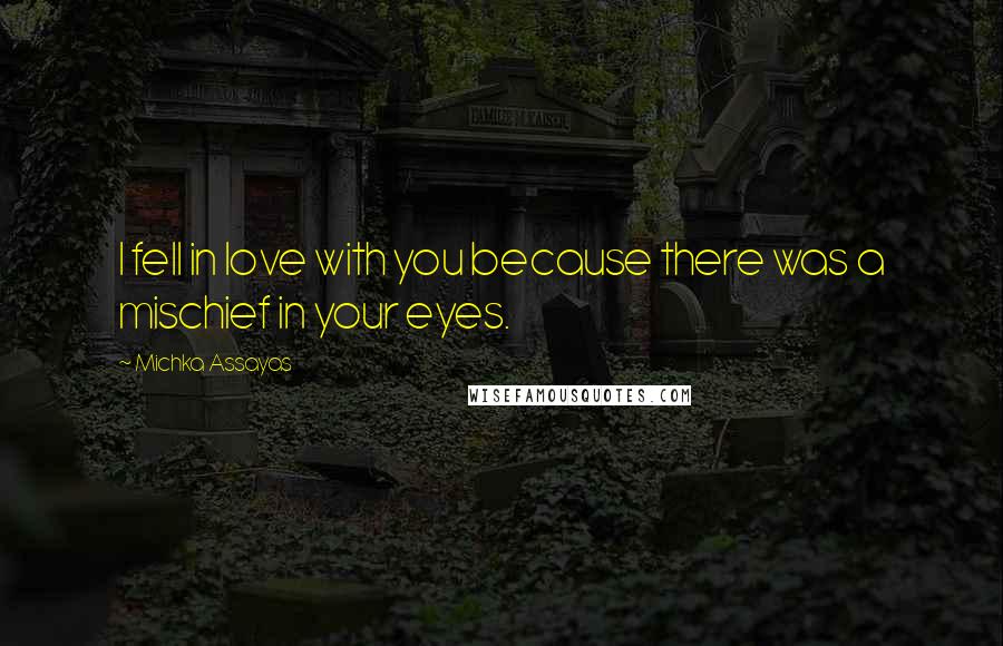 Michka Assayas Quotes: I fell in love with you because there was a mischief in your eyes.