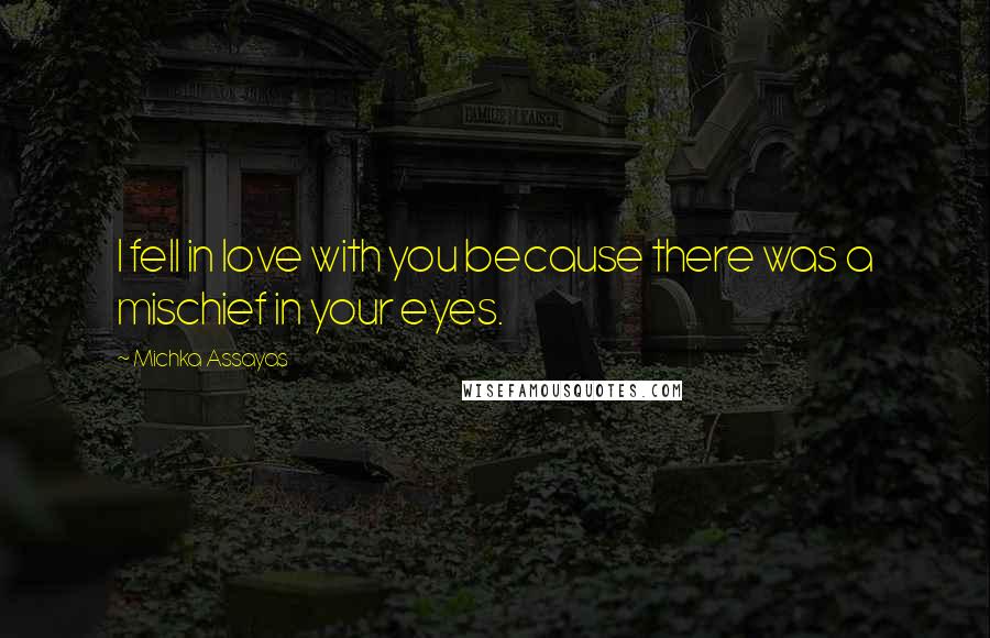 Michka Assayas Quotes: I fell in love with you because there was a mischief in your eyes.