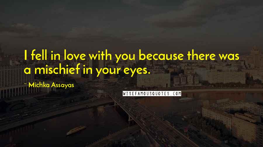 Michka Assayas Quotes: I fell in love with you because there was a mischief in your eyes.