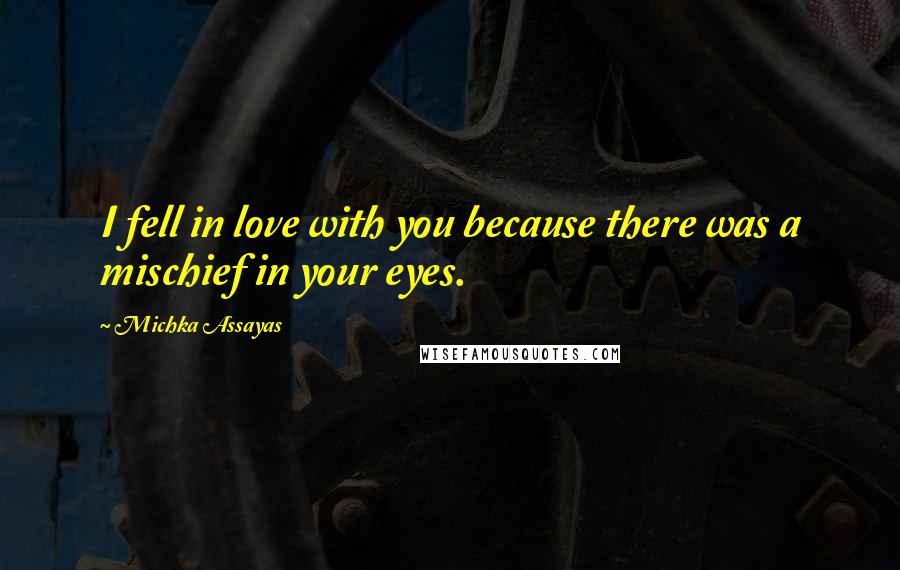 Michka Assayas Quotes: I fell in love with you because there was a mischief in your eyes.