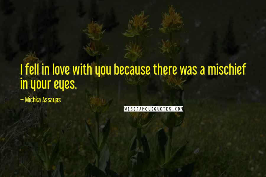 Michka Assayas Quotes: I fell in love with you because there was a mischief in your eyes.