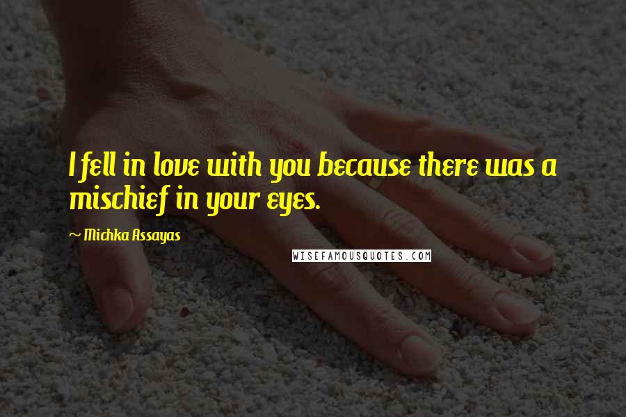 Michka Assayas Quotes: I fell in love with you because there was a mischief in your eyes.