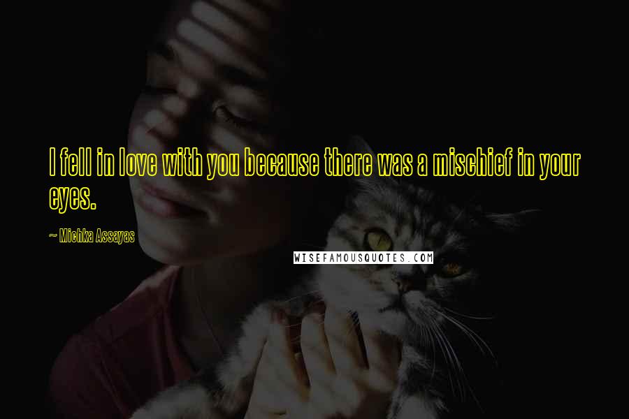 Michka Assayas Quotes: I fell in love with you because there was a mischief in your eyes.