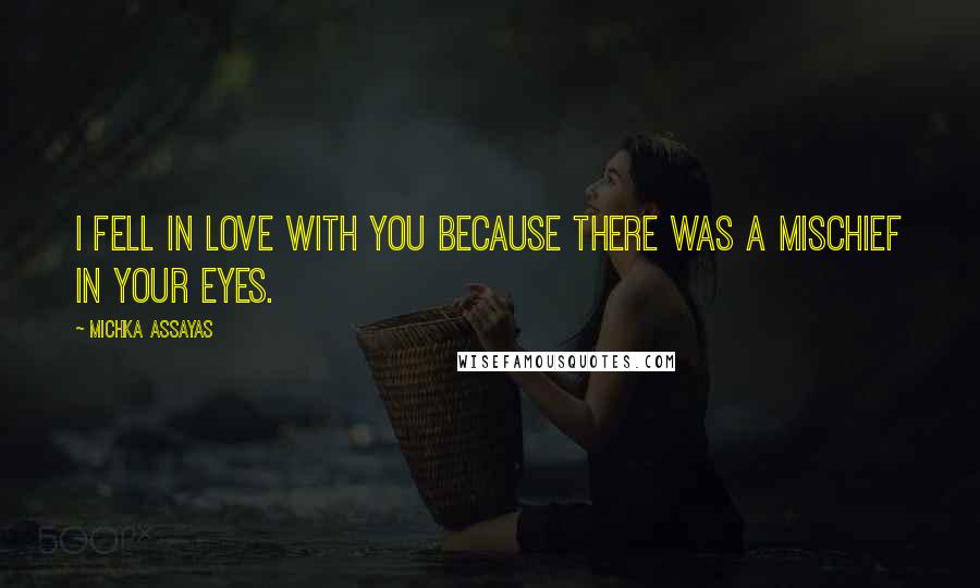 Michka Assayas Quotes: I fell in love with you because there was a mischief in your eyes.