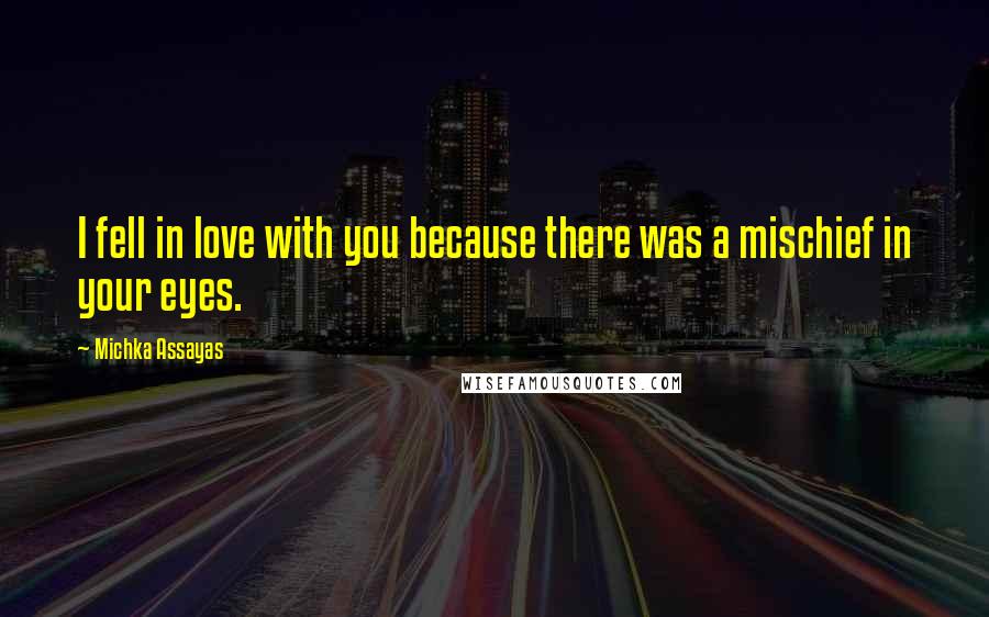 Michka Assayas Quotes: I fell in love with you because there was a mischief in your eyes.