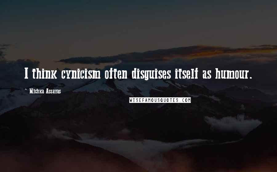 Michka Assayas Quotes: I think cynicism often disguises itself as humour.