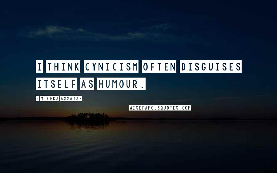Michka Assayas Quotes: I think cynicism often disguises itself as humour.