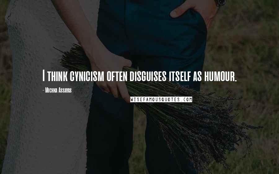 Michka Assayas Quotes: I think cynicism often disguises itself as humour.