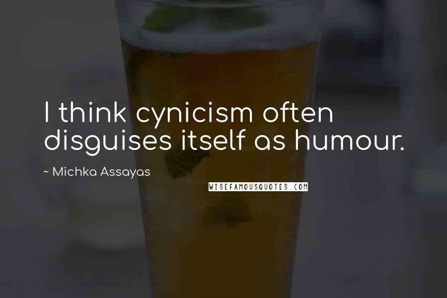 Michka Assayas Quotes: I think cynicism often disguises itself as humour.