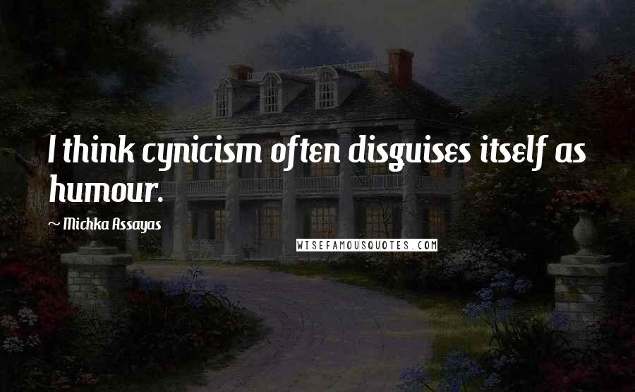 Michka Assayas Quotes: I think cynicism often disguises itself as humour.