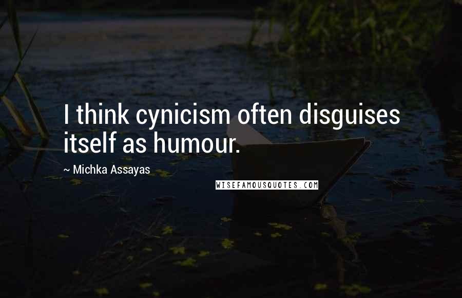 Michka Assayas Quotes: I think cynicism often disguises itself as humour.