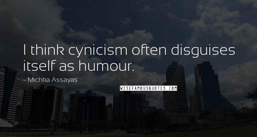 Michka Assayas Quotes: I think cynicism often disguises itself as humour.
