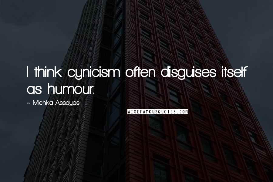 Michka Assayas Quotes: I think cynicism often disguises itself as humour.