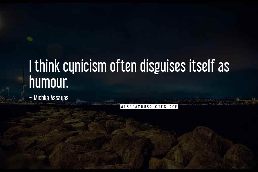 Michka Assayas Quotes: I think cynicism often disguises itself as humour.
