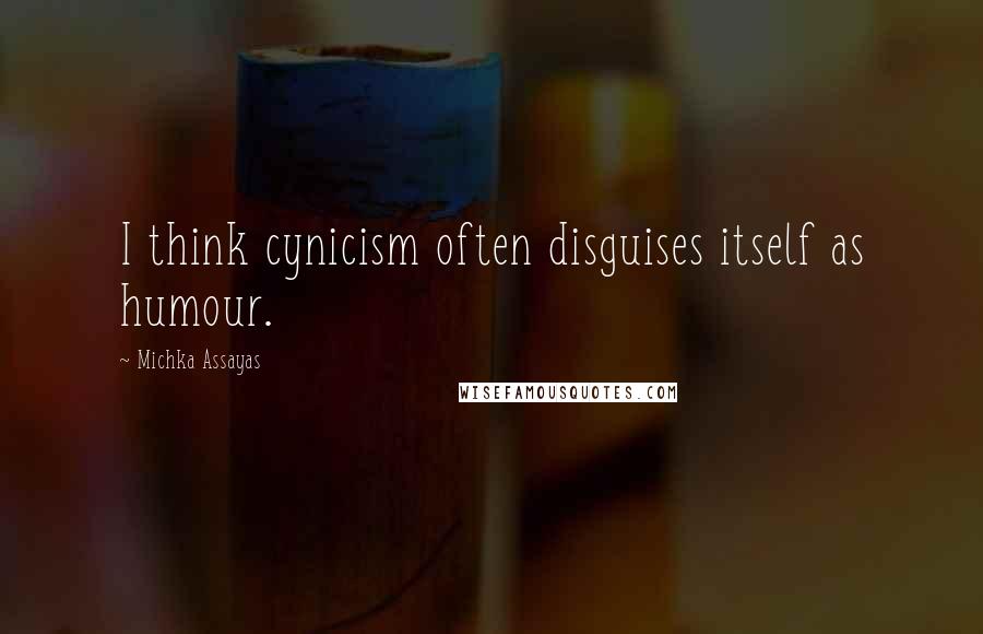 Michka Assayas Quotes: I think cynicism often disguises itself as humour.