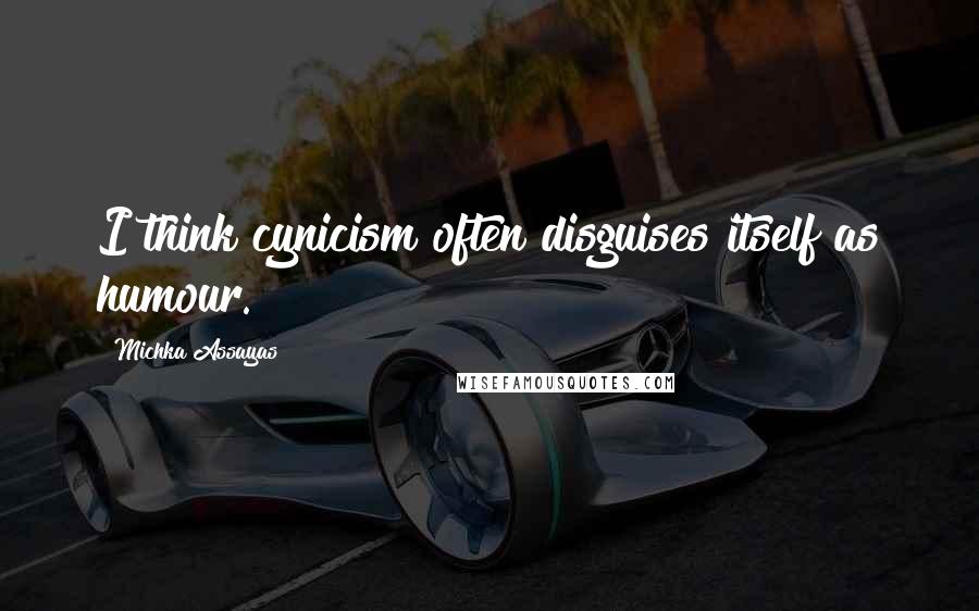 Michka Assayas Quotes: I think cynicism often disguises itself as humour.