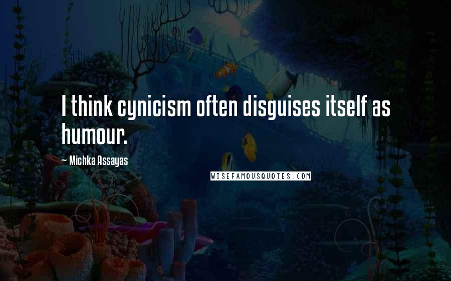 Michka Assayas Quotes: I think cynicism often disguises itself as humour.