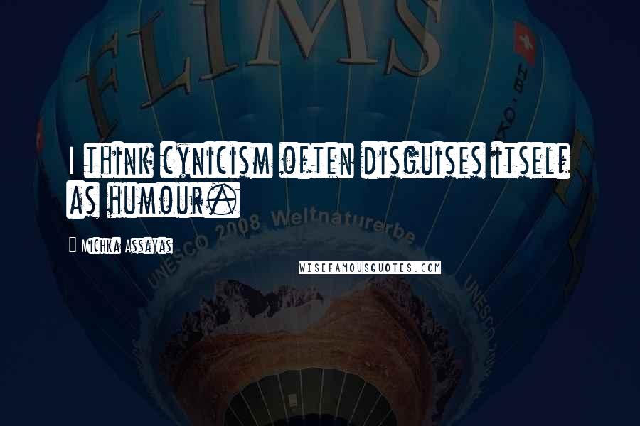 Michka Assayas Quotes: I think cynicism often disguises itself as humour.