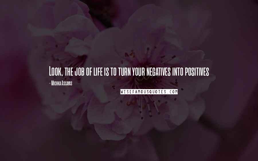 Michka Assayas Quotes: Look, the job of life is to turn your negatives into positives