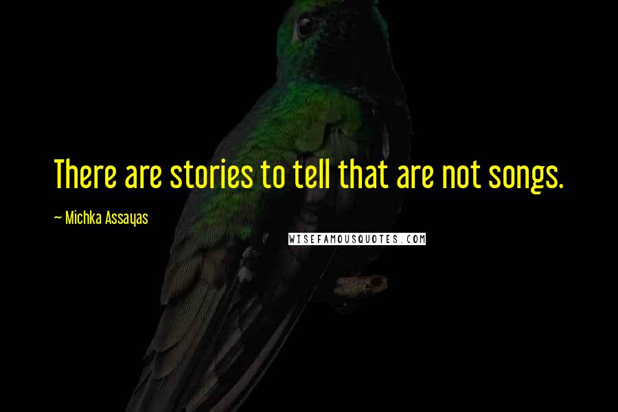 Michka Assayas Quotes: There are stories to tell that are not songs.