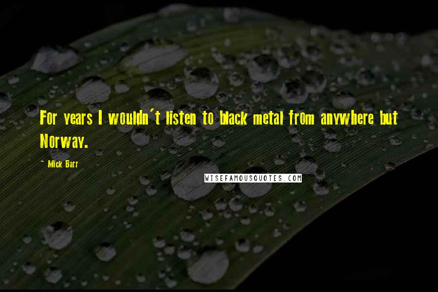 Mick Barr Quotes: For years I wouldn't listen to black metal from anywhere but Norway.