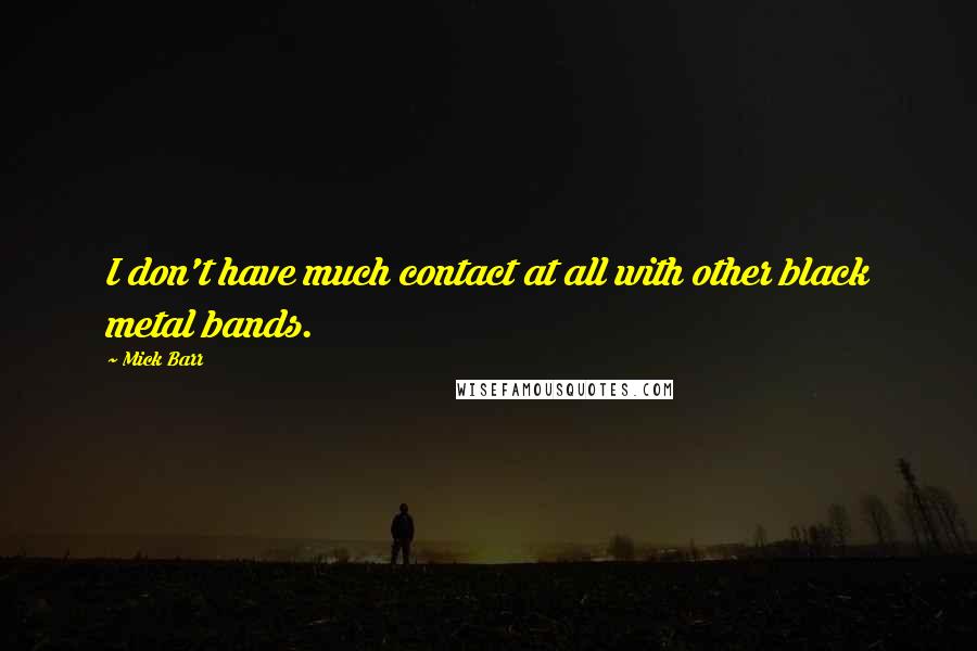 Mick Barr Quotes: I don't have much contact at all with other black metal bands.