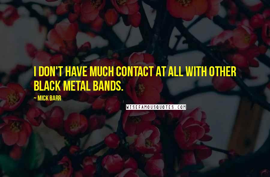 Mick Barr Quotes: I don't have much contact at all with other black metal bands.