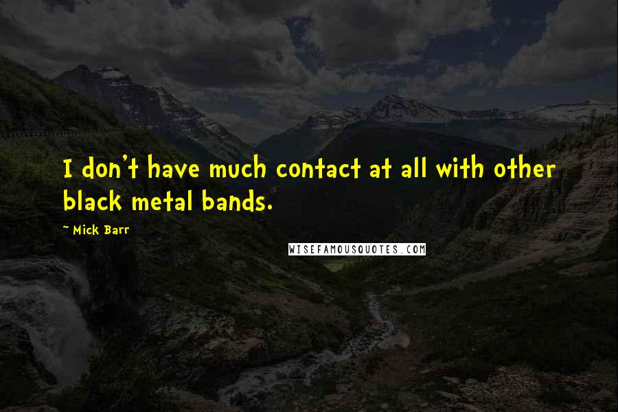 Mick Barr Quotes: I don't have much contact at all with other black metal bands.