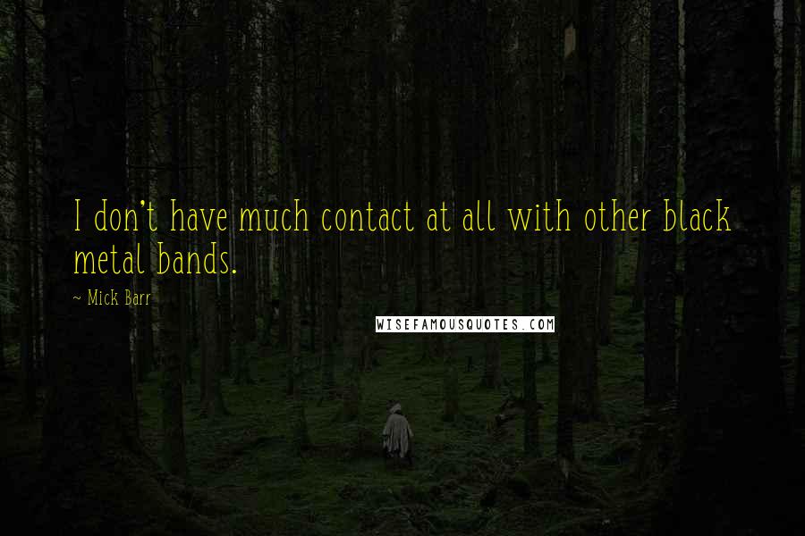 Mick Barr Quotes: I don't have much contact at all with other black metal bands.