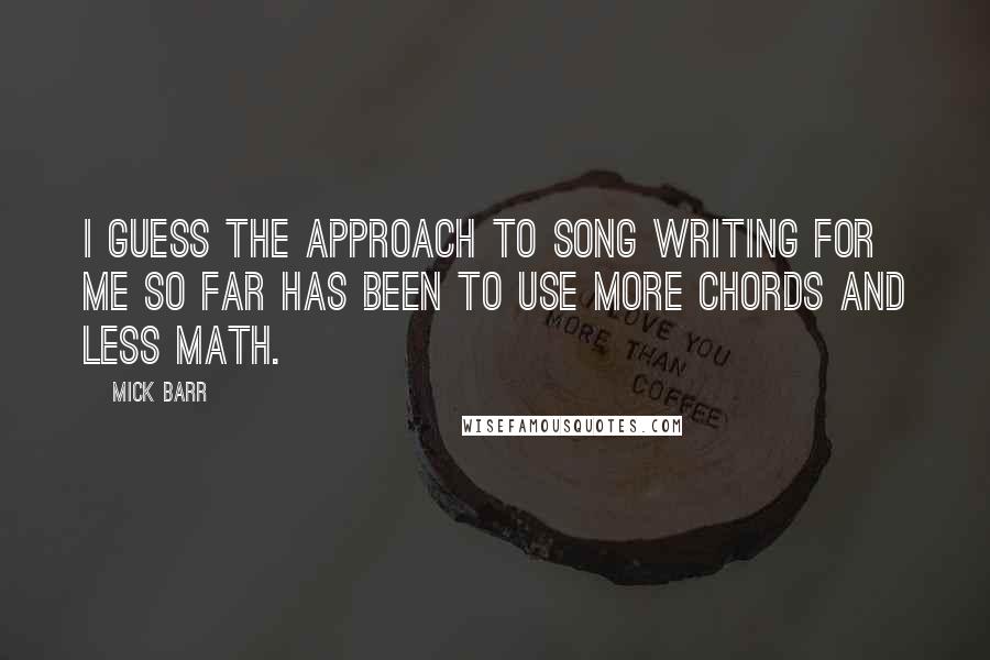 Mick Barr Quotes: I guess the approach to song writing for me so far has been to use more chords and less math.