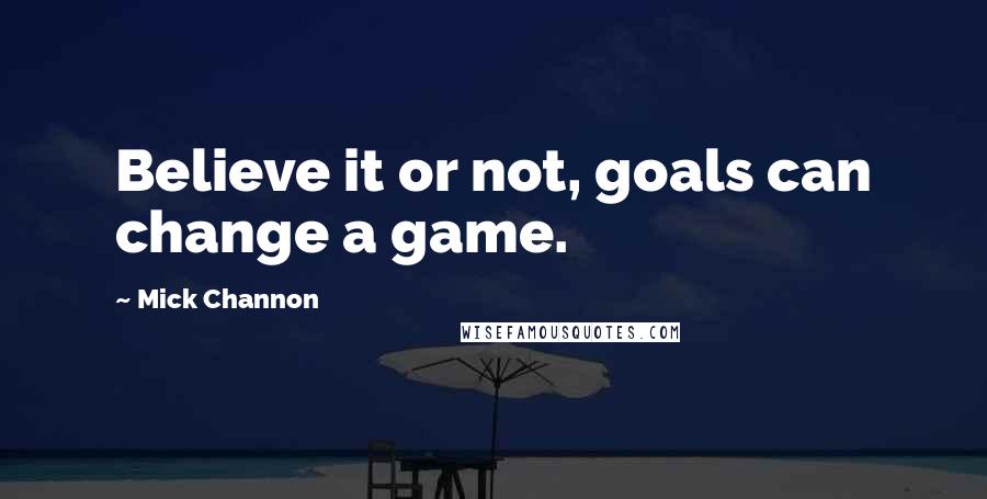 Mick Channon Quotes: Believe it or not, goals can change a game.