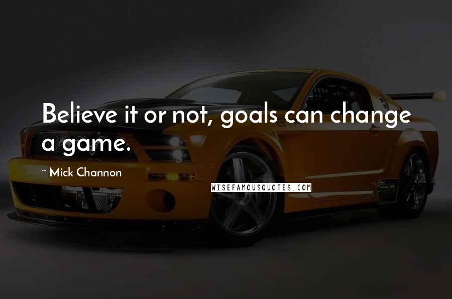 Mick Channon Quotes: Believe it or not, goals can change a game.