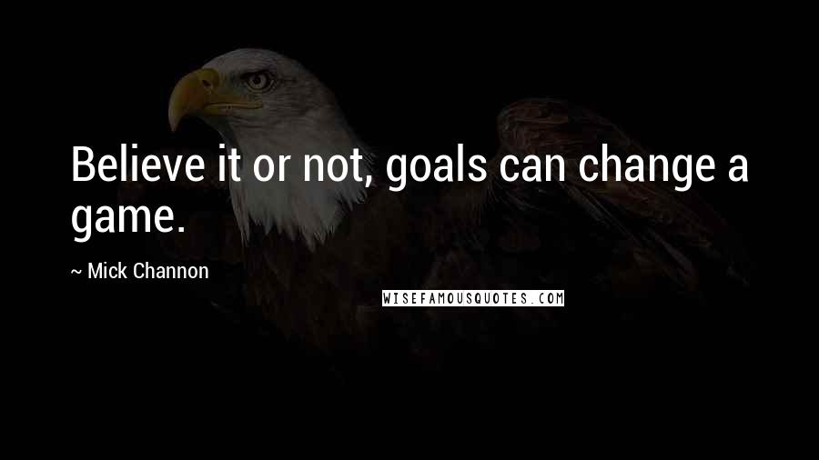 Mick Channon Quotes: Believe it or not, goals can change a game.