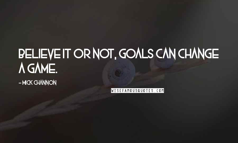 Mick Channon Quotes: Believe it or not, goals can change a game.