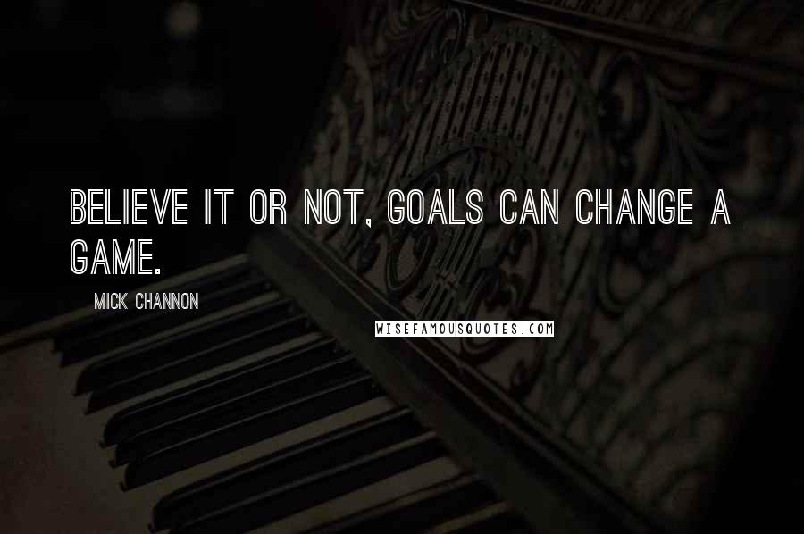 Mick Channon Quotes: Believe it or not, goals can change a game.