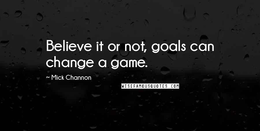 Mick Channon Quotes: Believe it or not, goals can change a game.