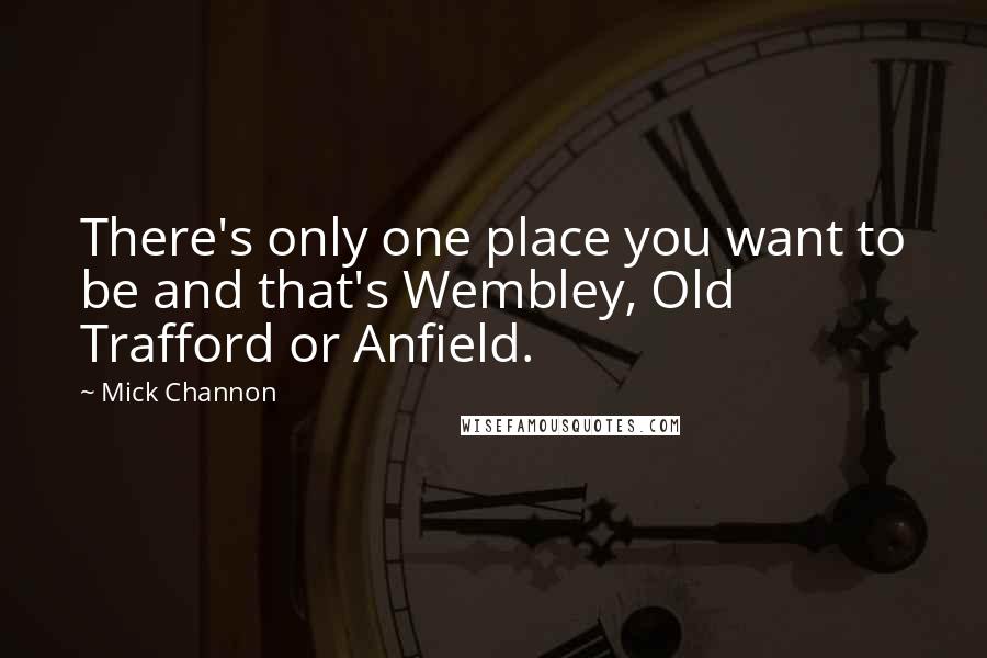 Mick Channon Quotes: There's only one place you want to be and that's Wembley, Old Trafford or Anfield.