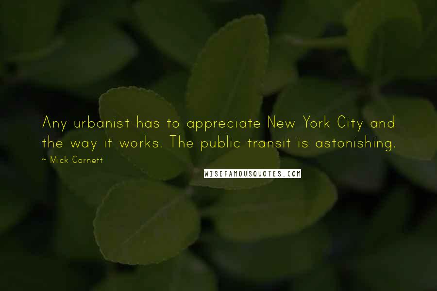 Mick Cornett Quotes: Any urbanist has to appreciate New York City and the way it works. The public transit is astonishing.